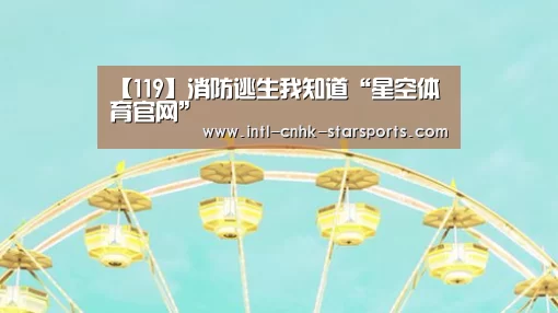 【119】消防逃生我知道“星空体育官网”(图1) 星空体育
