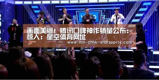 画面美爆!腾讯口碑神作销量公布:惊人:星空体育网址(图1) 星空体育入口