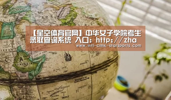 【星空体育官网】中华女子学院考生录取查询系统 入口:http://zhaosheng.cwu.edu.cn/openinfo/tolqc(图2) 星空体育网址