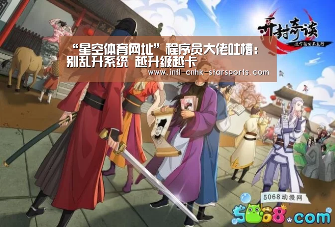 “星空体育网址”程序员大佬吐槽：别乱升系统 越升级越卡